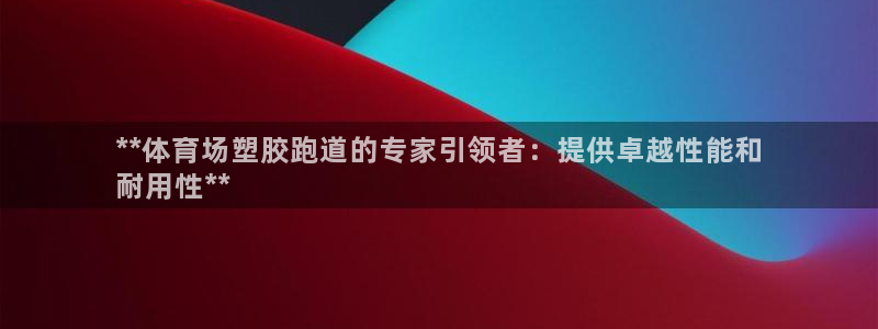 尊龙凯时取款24小时不到账：**体育场塑胶跑道的专家