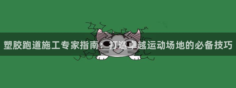 尊龙新版app首页:塑胶跑道施工专家指南:打造卓越运动场地的